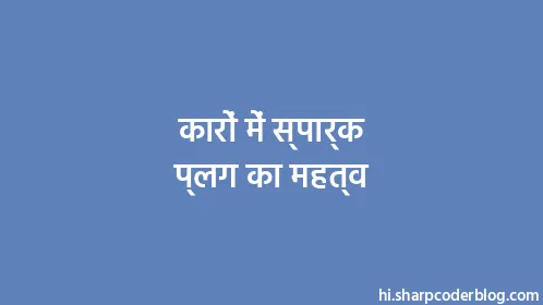 कारों में स्पार्क प्लग का महत्व - Thumbnail