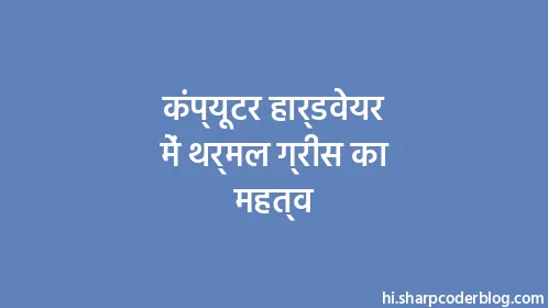 कंप्यूटर हार्डवेयर में थर्मल ग्रीस का महत्व - Thumbnail