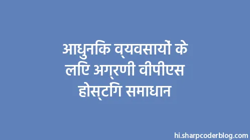 आधुनिक व्यवसायों के लिए अग्रणी वीपीएस होस्टिंग समाधान - Thumbnail