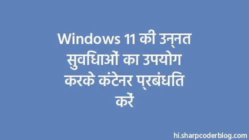 Windows 11 की उन्नत सुविधाओं का उपयोग करके कंटेनर प्रबंधित करें - Thumbnail