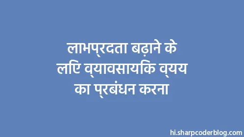 लाभप्रदता बढ़ाने के लिए व्यावसायिक व्यय का प्रबंधन करना - Thumbnail