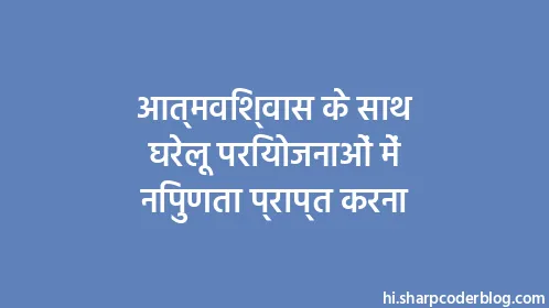आत्मविश्वास के साथ घरेलू परियोजनाओं में निपुणता प्राप्त करना - Thumbnail