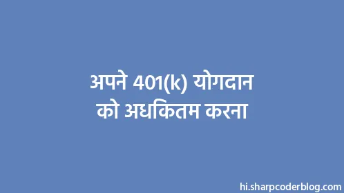 अपने 401(k) योगदान को अधिकतम करना - Thumbnail