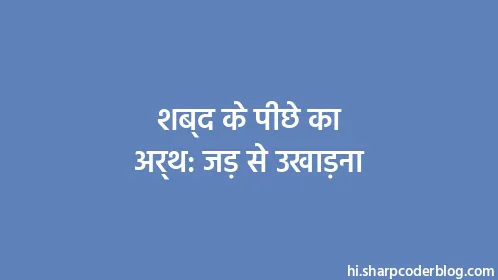 शब्द के पीछे का अर्थ: जड़ से उखाड़ना - Thumbnail