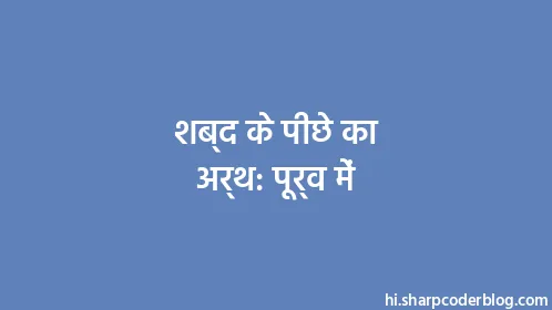 शब्द के पीछे का अर्थ: पूर्व में - Thumbnail