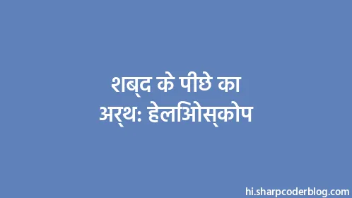 शब्द के पीछे का अर्थ: हेलिओस्कोप - Thumbnail