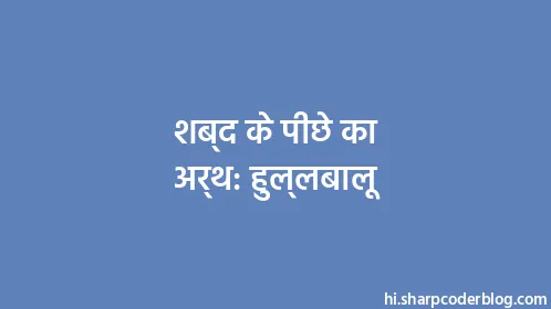 शब्द के पीछे का अर्थ: हुल्लबालू - Thumbnail