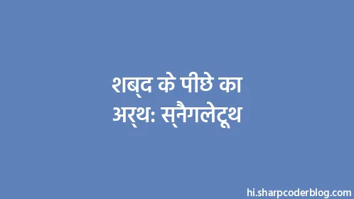 शब्द के पीछे का अर्थ: स्नैगलेटूथ - Thumbnail