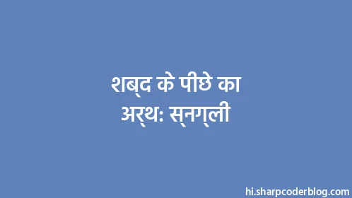 शब्द के पीछे का अर्थ: स्नग्ली - Thumbnail