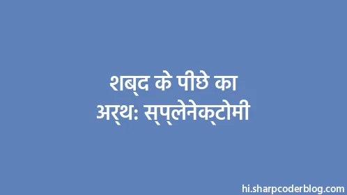 शब्द के पीछे का अर्थ: स्प्लेनेक्टोमी - Thumbnail