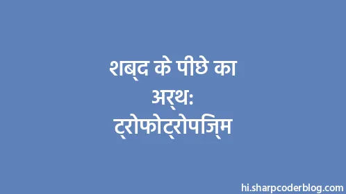 शब्द के पीछे का अर्थ: ट्रोफोट्रोपिज्म - Thumbnail