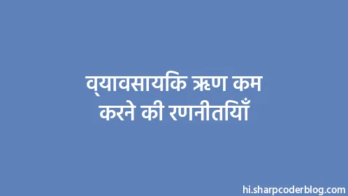 व्यावसायिक ऋण कम करने की रणनीतियाँ - Thumbnail