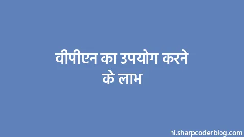 वीपीएन का उपयोग करने के लाभ - Thumbnail