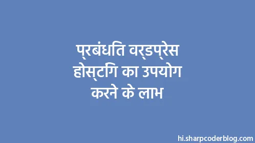 प्रबंधित वर्डप्रेस होस्टिंग का उपयोग करने के लाभ - Thumbnail
