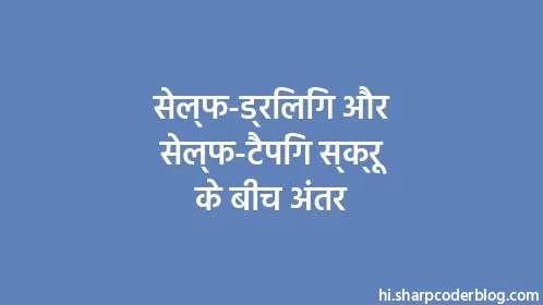 सेल्फ-ड्रिलिंग और सेल्फ-टैपिंग स्क्रू के बीच अंतर - Thumbnail