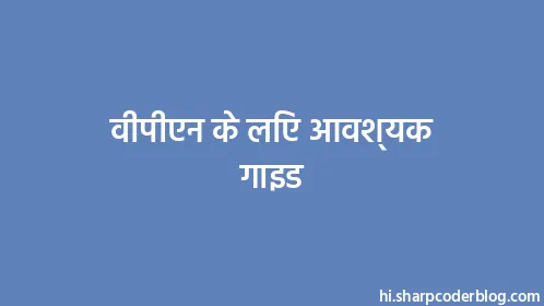 वीपीएन के लिए आवश्यक गाइड - Thumbnail