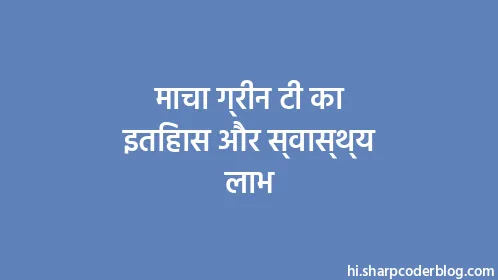 माचा ग्रीन टी का इतिहास और स्वास्थ्य लाभ - Thumbnail