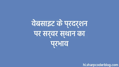 वेबसाइट के प्रदर्शन पर सर्वर स्थान का प्रभाव - Thumbnail