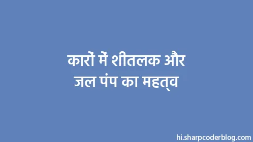 कारों में शीतलक और जल पंप का महत्व - Thumbnail