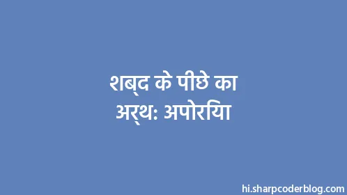 शब्द के पीछे का अर्थ: अपोरिया - Thumbnail