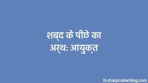 शब्द के पीछे का अर्थ: आयुक्त - Thumbnail