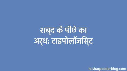 शब्द के पीछे का अर्थ: टाइपोलॉजिस्ट - Thumbnail