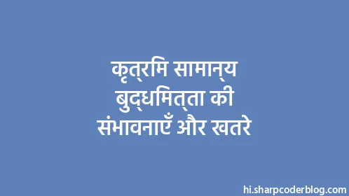 कृत्रिम सामान्य बुद्धिमत्ता की संभावनाएँ और खतरे - Thumbnail