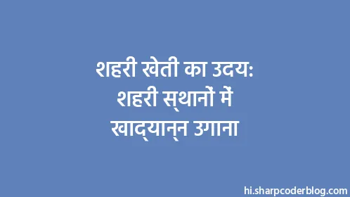 शहरी खेती का उदय: शहरी स्थानों में खाद्यान्न उगाना - Thumbnail