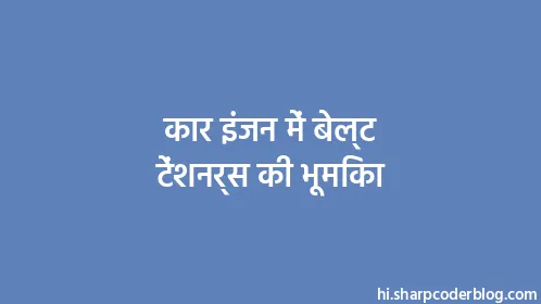 कार इंजन में बेल्ट टेंशनर्स की भूमिका - Thumbnail