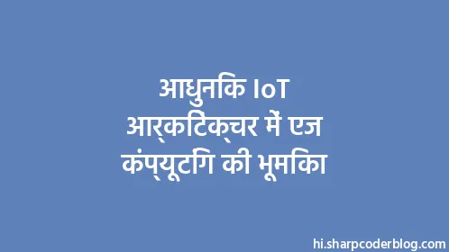 आधुनिक IoT आर्किटेक्चर में एज कंप्यूटिंग की भूमिका - Thumbnail