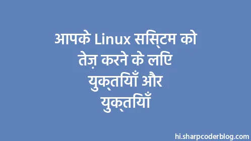 आपके Linux सिस्टम को तेज़ करने के लिए युक्तियाँ और युक्तियाँ - Thumbnail