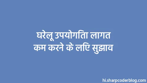 घरेलू उपयोगिता लागत कम करने के लिए सुझाव - Thumbnail