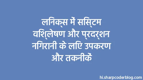 लिनक्स में सिस्टम विश्लेषण और प्रदर्शन निगरानी के लिए उपकरण और तकनीकें - Thumbnail