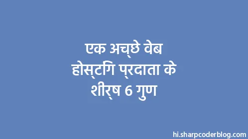 एक अच्छे वेब होस्टिंग प्रदाता के शीर्ष 6 गुण - Thumbnail