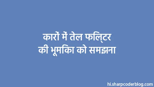 कारों में तेल फिल्टर की भूमिका को समझना - Thumbnail