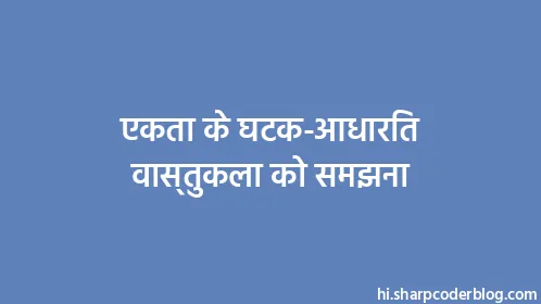 एकता के घटक-आधारित वास्तुकला को समझना - Thumbnail