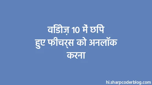 विंडोज़ 10 में छिपे हुए फीचर्स को अनलॉक करना - Thumbnail