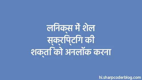 लिनक्स में शेल स्क्रिप्टिंग की शक्ति को अनलॉक करना - Thumbnail