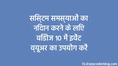 सिस्टम समस्याओं का निदान करने के लिए विंडोज 10 में इवेंट व्यूअर का उपयोग करें - Thumbnail
