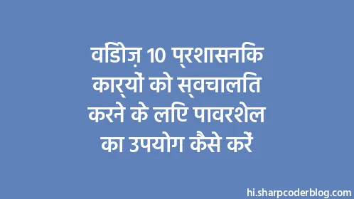 विंडोज़ 10 प्रशासनिक कार्यों को स्वचालित करने के लिए पावरशेल का उपयोग कैसे करें - Thumbnail