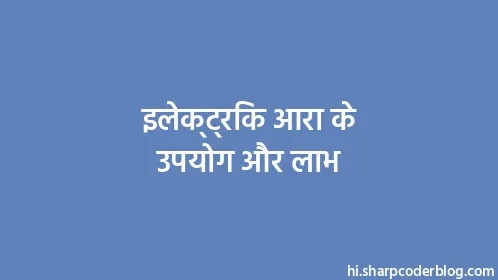 इलेक्ट्रिक आरा के उपयोग और लाभ - Thumbnail