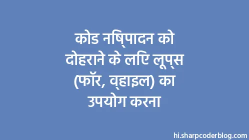 कोड निष्पादन को दोहराने के लिए लूप्स (फॉर, व्हाइल) का उपयोग करना - Thumbnail