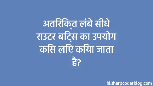 अतिरिक्त लंबे सीधे राउटर बिट्स का उपयोग किस लिए किया जाता है? - Thumbnail