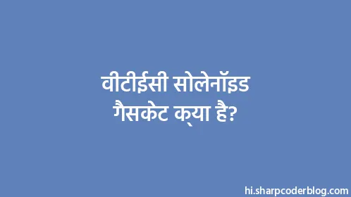 वीटीईसी सोलेनॉइड गैसकेट क्या है? - Thumbnail
