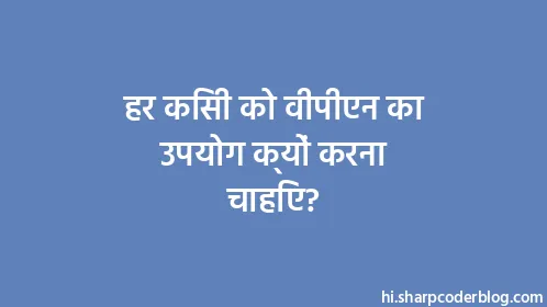 हर किसी को वीपीएन का उपयोग क्यों करना चाहिए? - Thumbnail