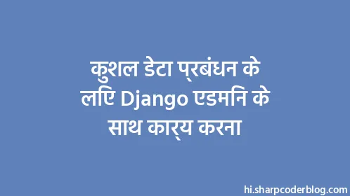 कुशल डेटा प्रबंधन के लिए Django एडमिन के साथ कार्य करना - Thumbnail